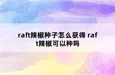 raft辣椒种子怎么获得 raft辣椒可以种吗